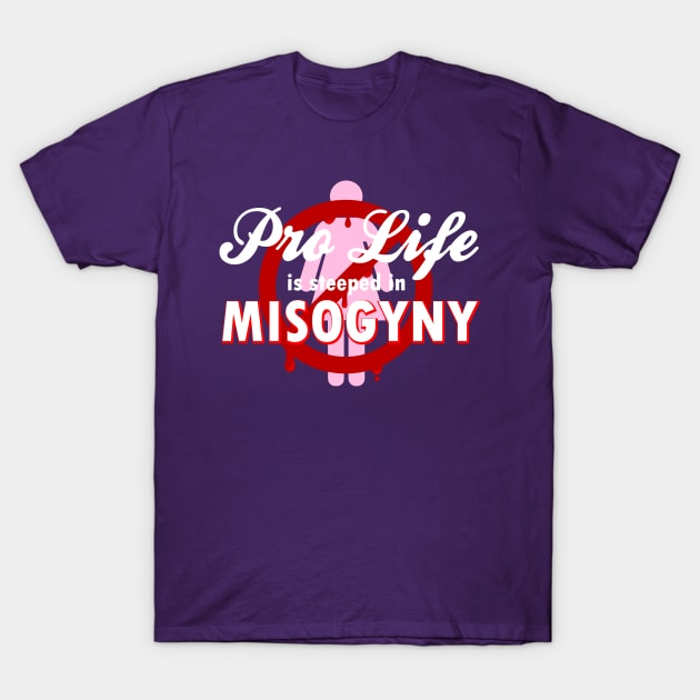 Pro Life Is Steeped In Misogyny T-Shirt by PoliticalStickr